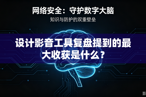设计影音工具复盘提到的最大收获是什么？