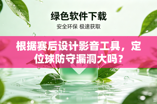 根据赛后设计影音工具，定位球防守漏洞大吗？