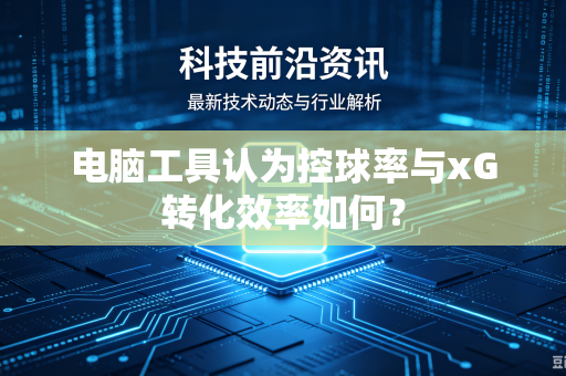 电脑工具认为控球率与xG转化效率如何？