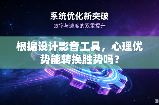 根据设计影音工具，心理优势能转换胜势吗？