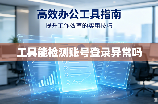 工具能检测账号登录异常吗