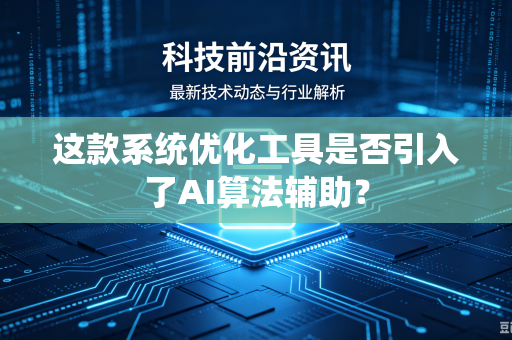 这款系统优化工具是否引入了AI算法辅助？