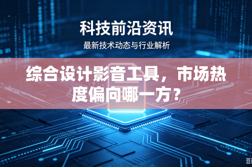 综合设计影音工具，市场热度偏向哪一方？