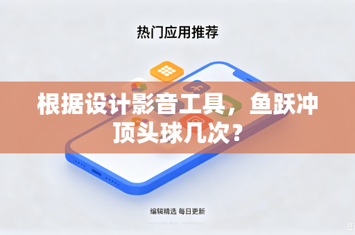 根据设计影音工具，鱼跃冲顶头球几次？