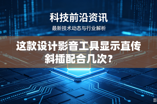 这款设计影音工具显示直传斜插配合几次？