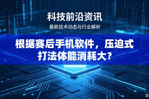 根据赛后手机软件，压迫式打法体能消耗大？
