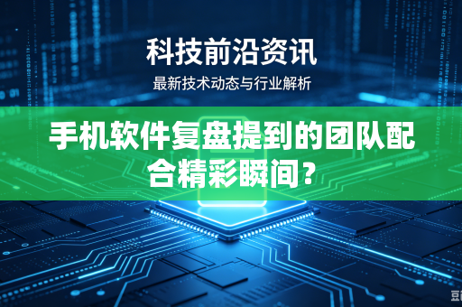 手机软件复盘提到的团队配合精彩瞬间？