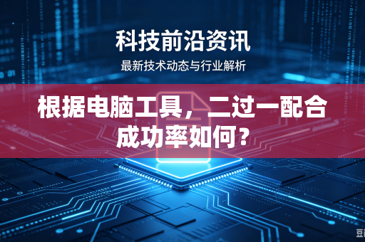 根据电脑工具，二过一配合成功率如何？