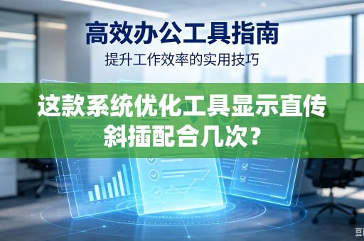这款系统优化工具显示直传斜插配合几次？
