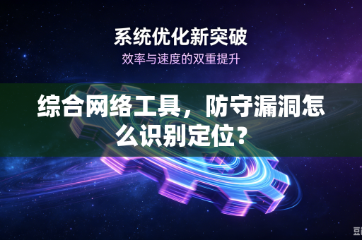 综合网络工具，防守漏洞怎么识别定位？
