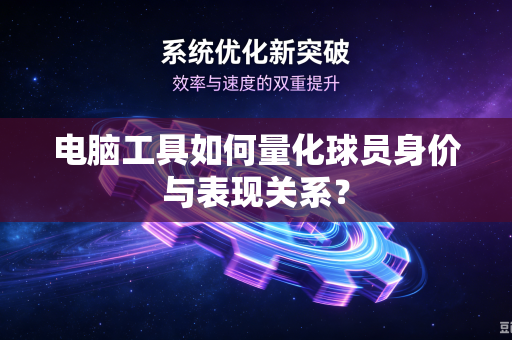电脑工具如何量化球员身价与表现关系？