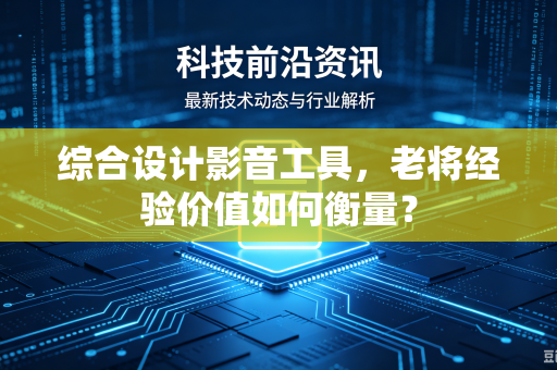 综合设计影音工具，老将经验价值如何衡量？