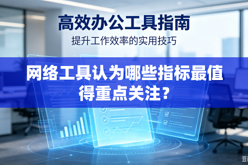 网络工具认为哪些指标最值得重点关注？