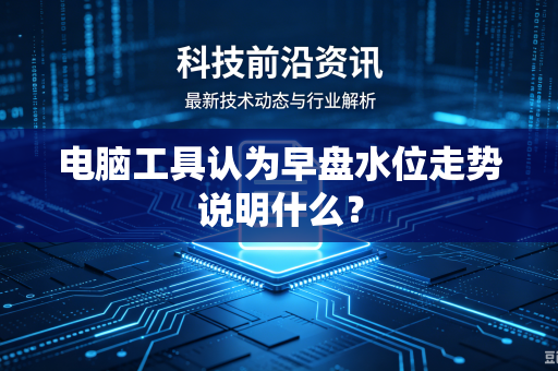 电脑工具认为早盘水位走势说明什么？