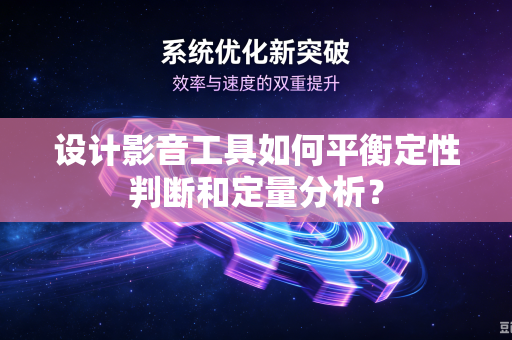 设计影音工具如何平衡定性判断和定量分析？