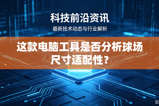 这款电脑工具是否分析球场尺寸适配性？