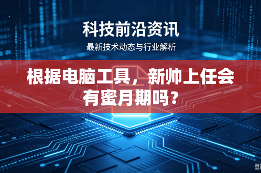 根据电脑工具，新帅上任会有蜜月期吗？