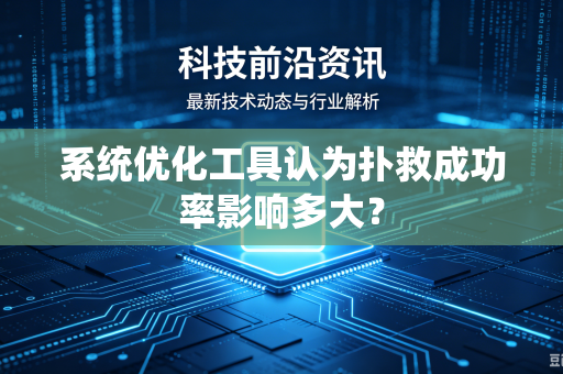 系统优化工具认为扑救成功率影响多大?-第1张图片-电脑手机工具软件下载 - 免费实用工具合集 | 联启科技 系统优化工具认为扑救成功率影响多大?-第1张图片-电脑手机工具软件下载 - 免费实用工具合集 | 联启科技