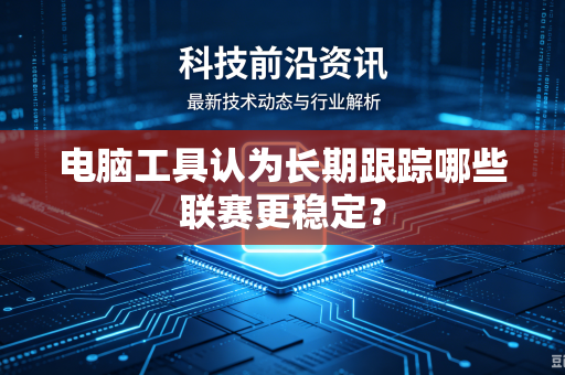电脑工具认为长期跟踪哪些联赛更稳定？