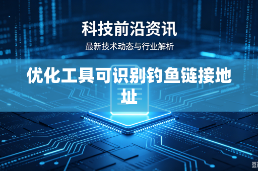 优化工具可识别钓鱼链接地址