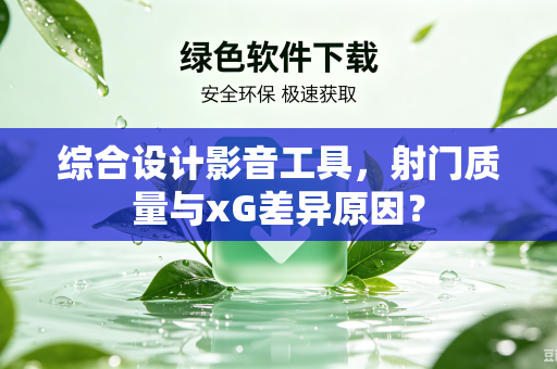 综合设计影音工具，射门质量与xG差异原因？