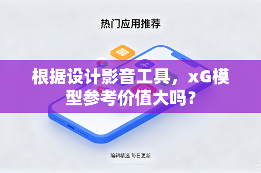 根据设计影音工具，xG模型参考价值大吗？