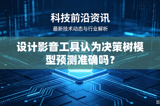 设计影音工具认为决策树模型预测准确吗？