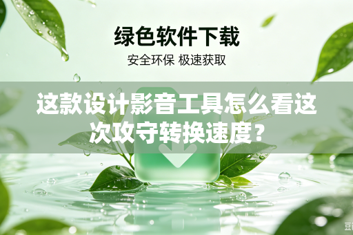 这款设计影音工具怎么看这次攻守转换速度？