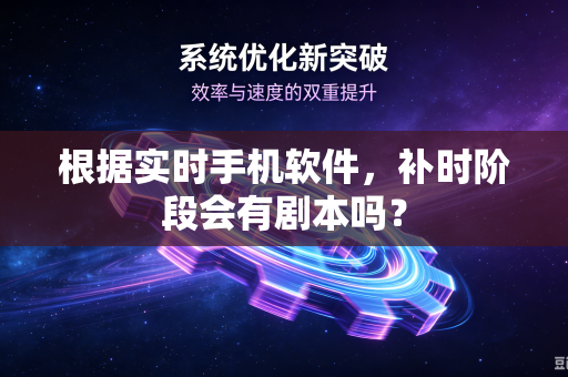 根据实时手机软件，补时阶段会有剧本吗？