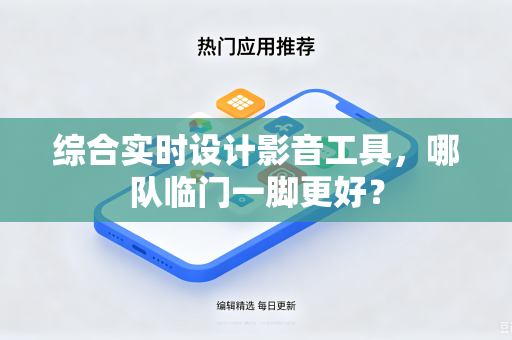 综合实时设计影音工具，哪队临门一脚更好？