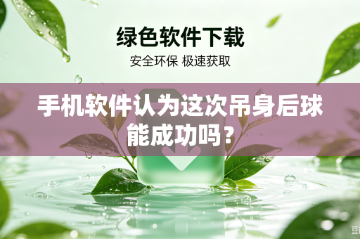 手机软件认为这次吊身后球能成功吗？