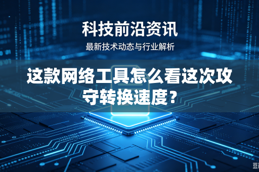 这款网络工具怎么看这次攻守转换速度？