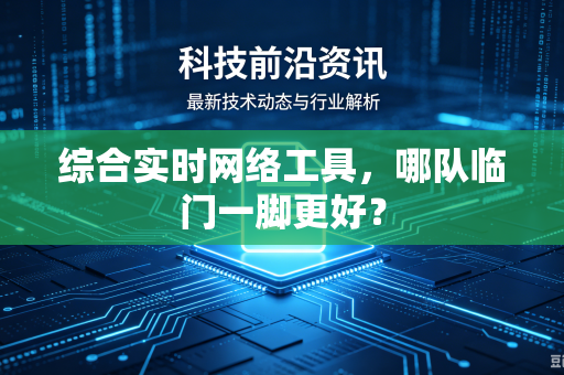 综合实时网络工具，哪队临门一脚更好？