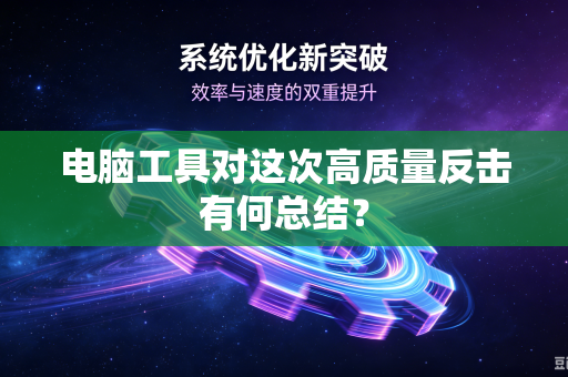 电脑工具对这次高质量反击有何总结？