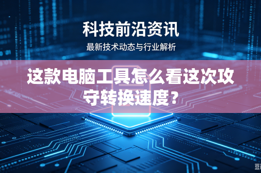 这款电脑工具怎么看这次攻守转换速度？