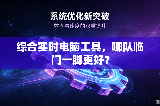综合实时电脑工具，哪队临门一脚更好？