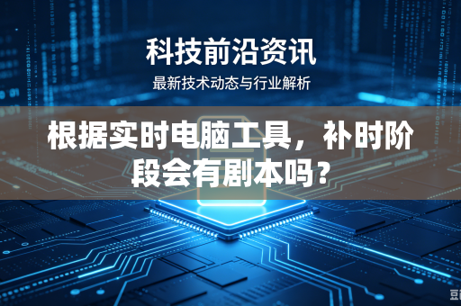 根据实时电脑工具，补时阶段会有剧本吗？
