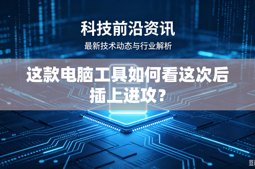 这款电脑工具如何看这次后插上进攻？