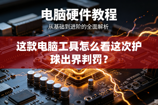 这款电脑工具怎么看这次护球出界判罚？