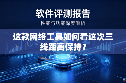 这款网络工具如何看这次三线距离保持？