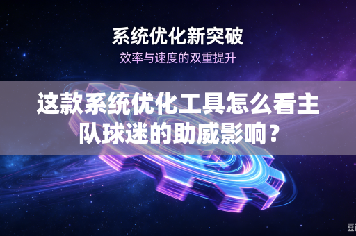 这款系统优化工具怎么看主队球迷的助威影响？