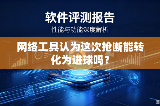 网络工具认为这次抢断能转化为进球吗？