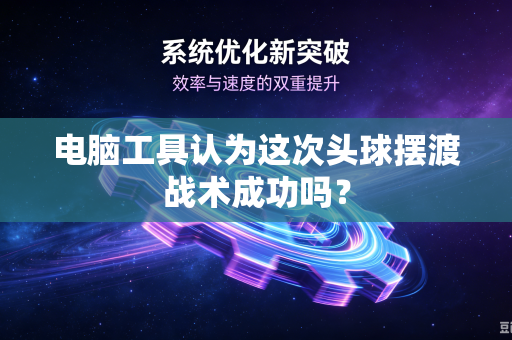 电脑工具认为这次头球摆渡战术成功吗？