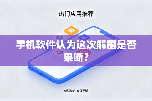手机软件认为这次解围是否果断？-第1张图片-电脑手机工具软件下载 - 免费实用工具合集 | 联启科技