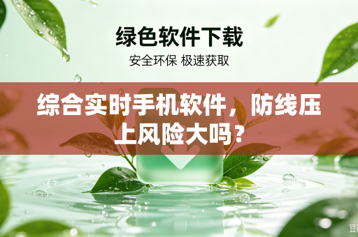 综合实时手机软件，防线压上风险大吗？