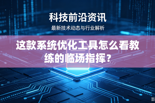 这款系统优化工具怎么看教练的临场指挥？
