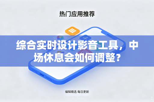 综合实时设计影音工具，中场休息会如何调整？