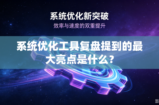 系统优化工具复盘提到的最大亮点是什么？