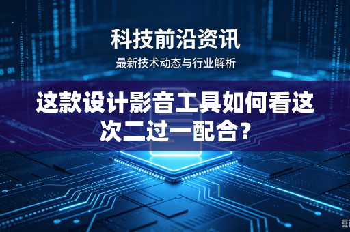 这款设计影音工具如何看这次二过一配合？
