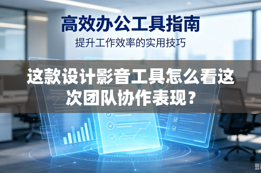 这款设计影音工具怎么看这次团队协作表现？